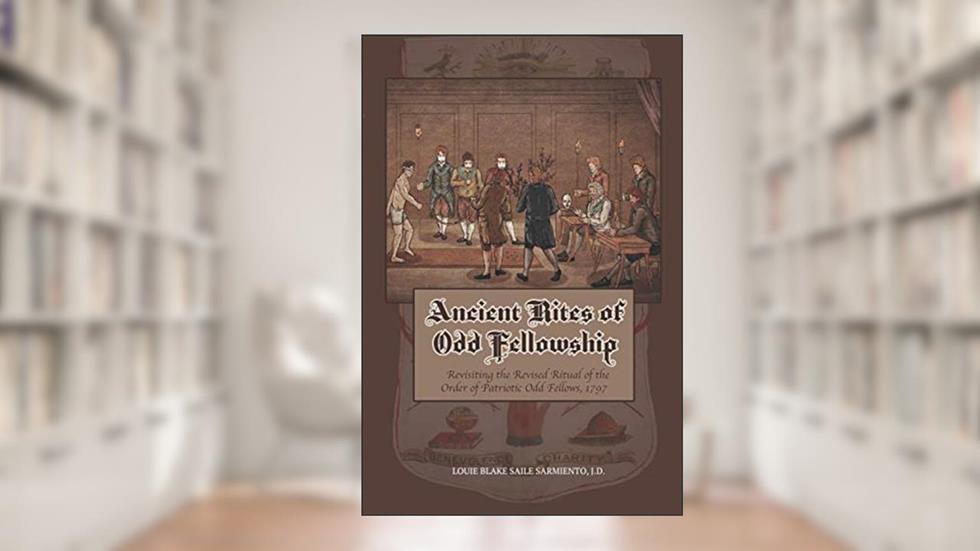Ancient Rites of Odd Fellowship: Revisiting the Revised Ritual of the Order of Patriotic Odd Fellows,1797, written by Louie Blake Saile Sarmiento; Louie Blake Saile Sarmiento