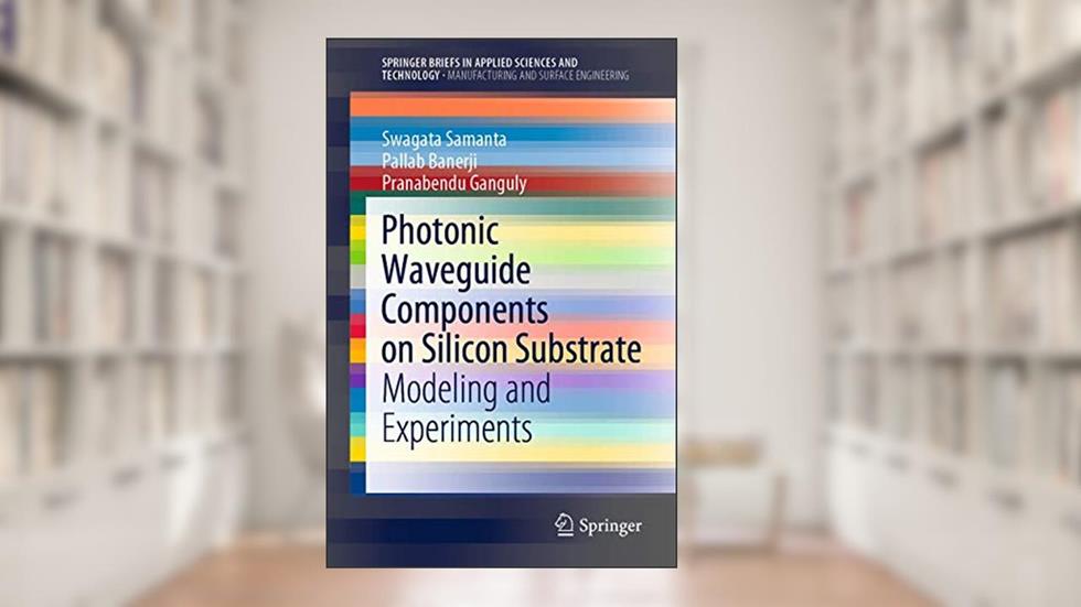 Photonic Waveguide Components on Silicon Substrate: Modeling and Experiments (Manufacturing and Surface Engineering), written by Swagata Samanta; Pallab Banerji; Pranabendu Ganguly