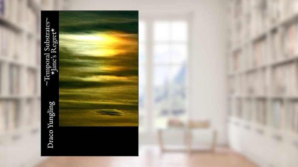 ~Temporal Substrates~ *Jane's Regret* (Volume 3), written by Draco Yungling