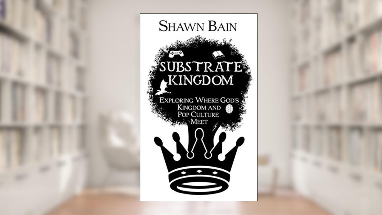 Substrate Kingdom: Exploring Where God's Kingdom and Pop Culture Meet, written by Shawn Bain