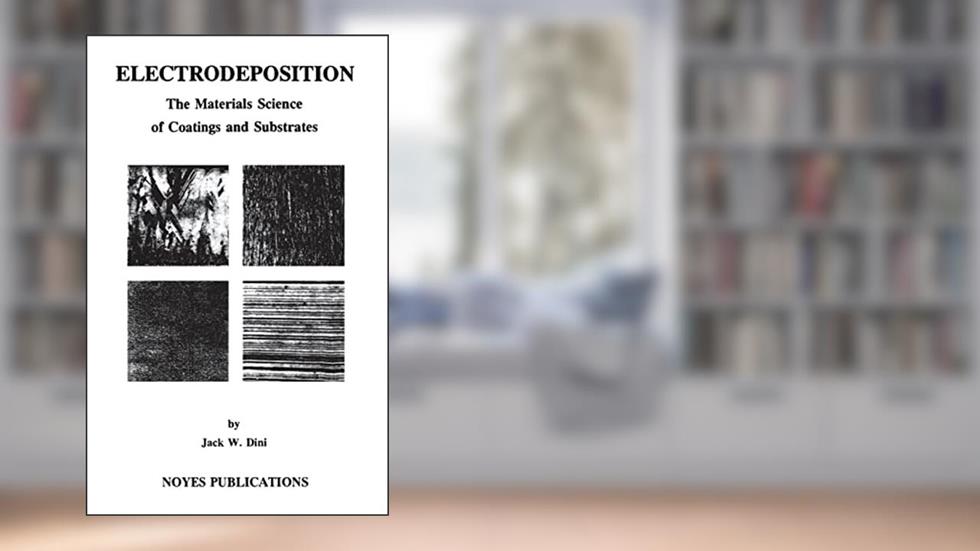 Electrodeposition: The Materials Science of Coatings and Substrates (Materials Science and Process Technology), written by Jack W. Dini