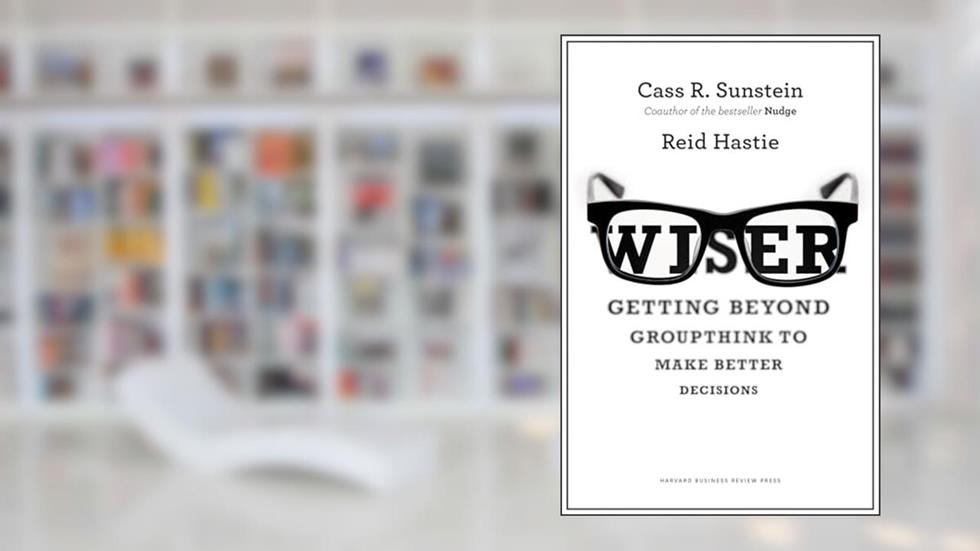 Wiser: Getting Beyond Groupthink to Make Groups Smarter, written by Cass R. Sunstein; Reid Hastie