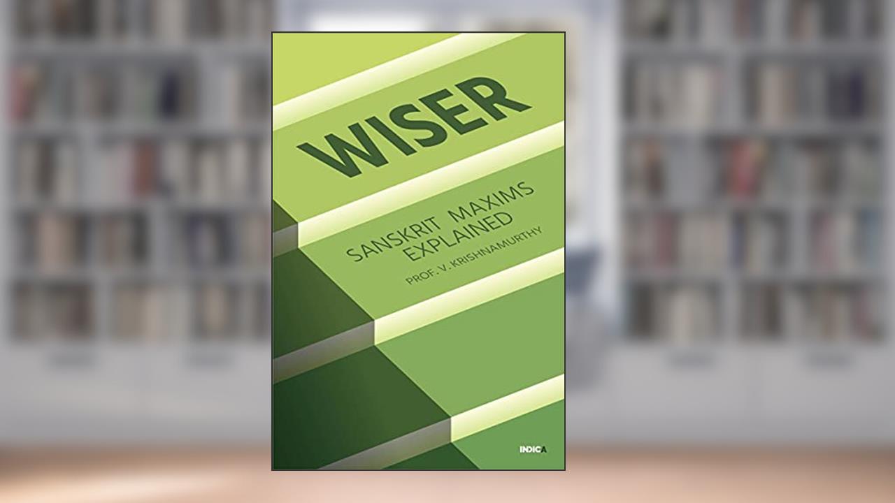 WISER : SANSKRIT MAXIMS EXPLAINED, written by Prof. V. Krishnamurthy