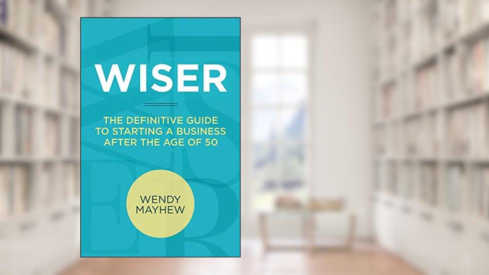 WISER: The Definitive Guide to Starting a Business after the Age of 50, written by Wendy Mayhew