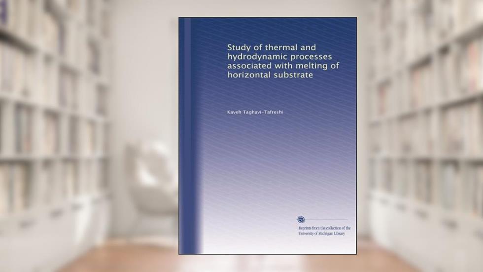 Study of thermal and hydrodynamic processes associated with melting of horizontal substrate, written by Kaveh Taghavi-Tafreshi