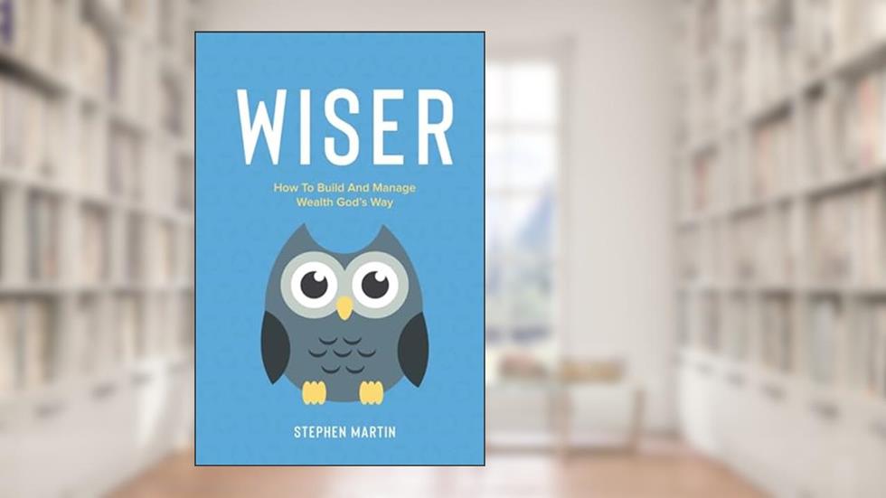 Wiser: How To Build And Manage Wealth God's Way, written by Stephen Martin; Stephen Martin