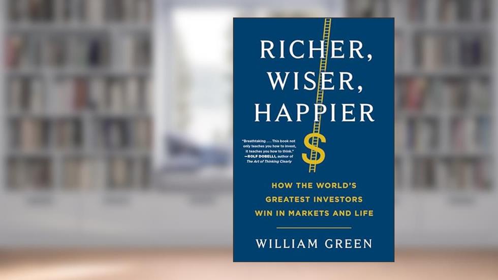 Richer, Wiser, Happier: How the World's Greatest Investors Win in Markets and Life, written by William Green