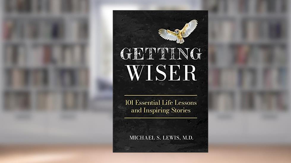 GETTING WISER: 101 Essential Life Lessons And Inspiring Stories, written by Michael S. Lewis M.D.