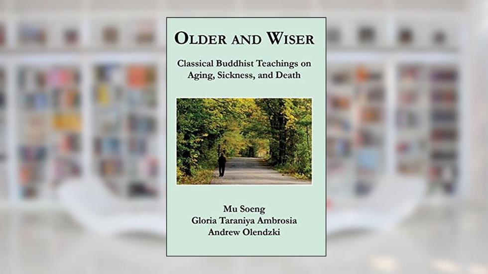 Older and Wiser: Classical Buddhist Teachings on Aging, Sickness, and Death, written by Mu Soeng; Gloria Taraniya Ambrosia; Andrew Olendzki