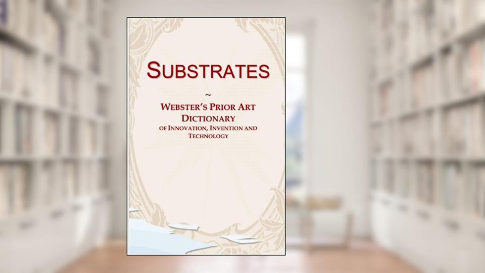 Substrates: Webster's Prior Art Dictionary of Innovation, Invention and Technology, written by Icon Group International