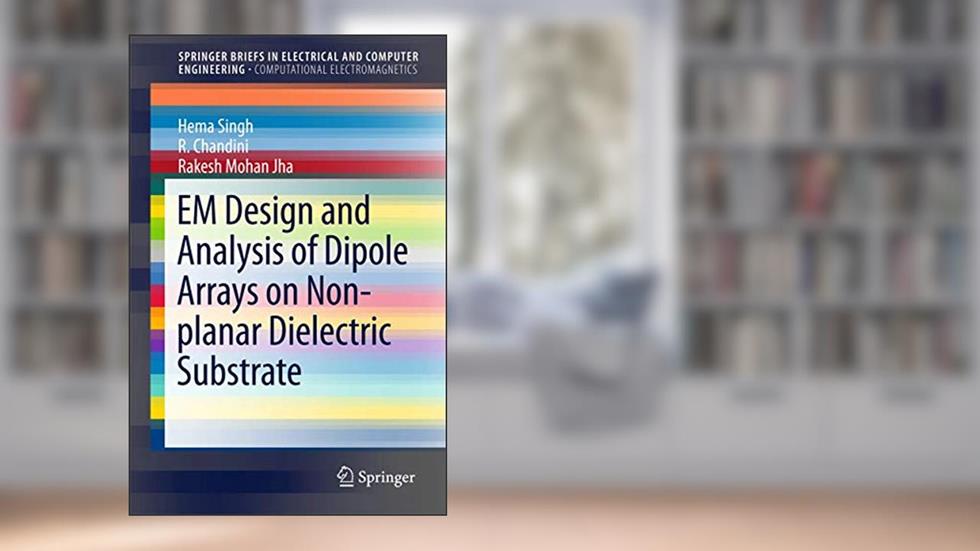 EM Design and Analysis of Dipole Arrays on Non-planar Dielectric Substrate (SpringerBriefs in Electrical and Computer Engineering), written by Hema Singh
