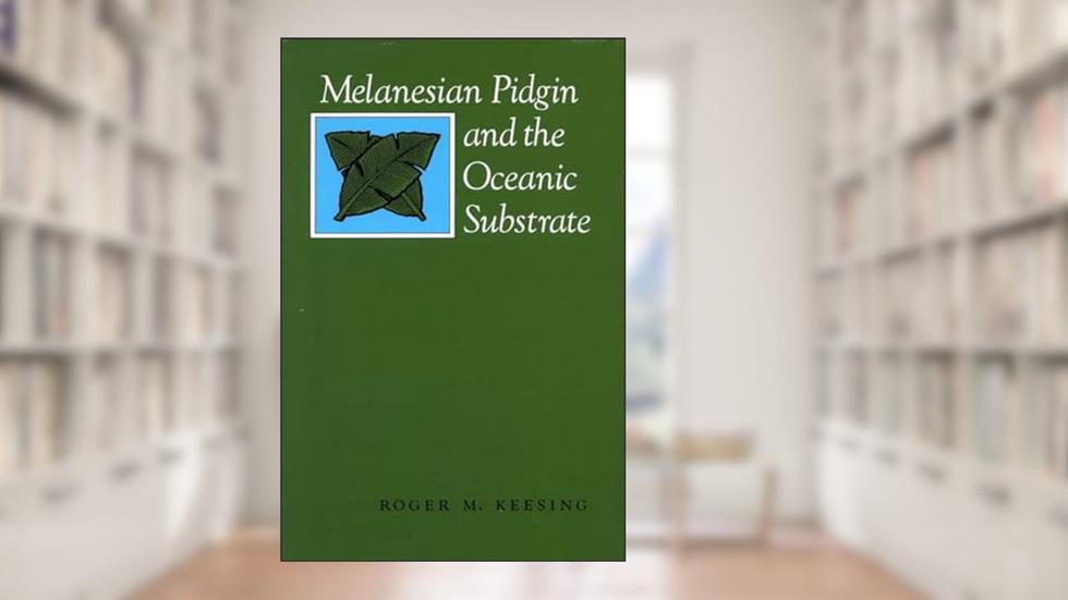 Melanesian Pidgin and the Oceanic Substrate, written by Roger M. Keesing