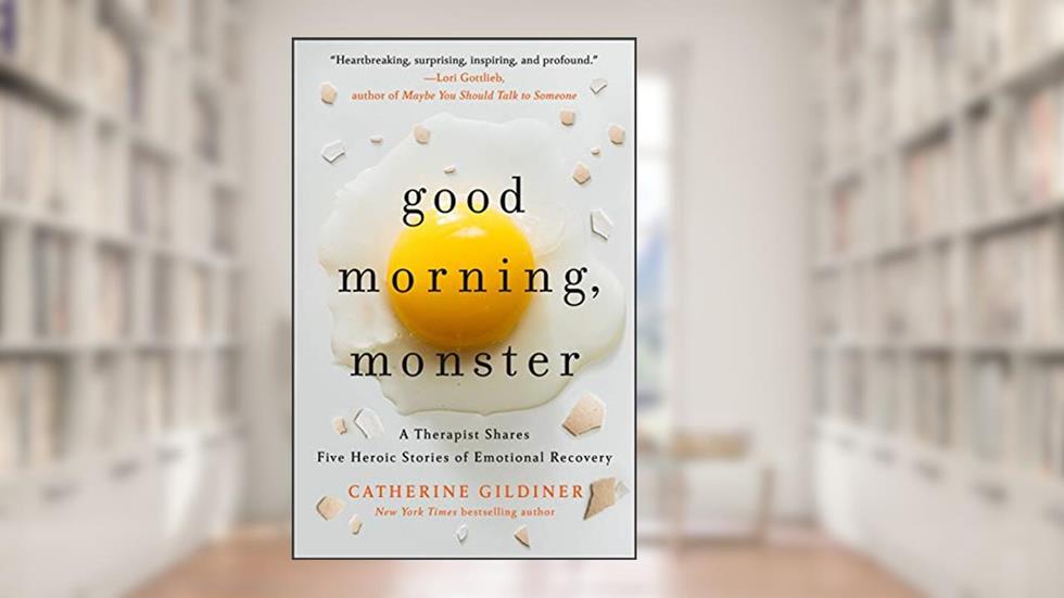 Good Morning, Monster: A Therapist Shares Five Heroic Stories of Emotional Recovery, written by Catherine Gildiner