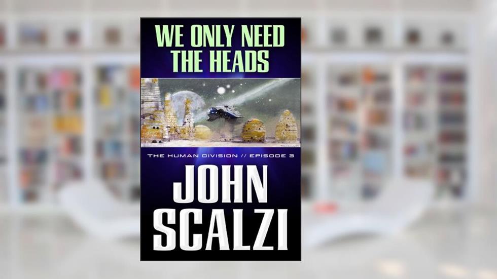 The Human Division #3: We Only Need the Heads, written by John Scalzi