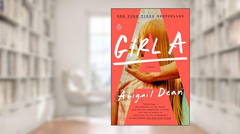 Girl A: A Novel, written by Abigail Dean