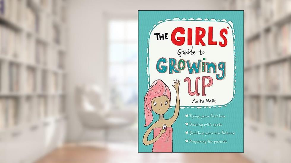 The Girls' Guide to Growing Up: the best-selling puberty guide for girls, written by Anita Naik