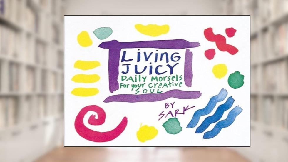 Living Juicy: Daily Morsels for Your Creative Soul, written by Sark