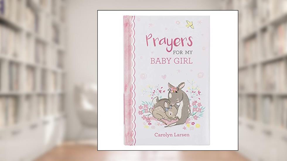 Prayers For My Baby Girl - 40 Prayers with Scripture Padded Hardcover Gift Book For Moms w/Gilt-Edge Pages, written by Carolyn Larsen