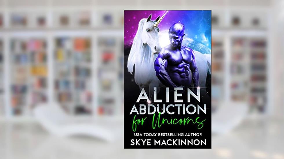 Alien Abduction for Unicorns: Spicy Alien Romance (The Intergalactic Guide to Humans Book 7), written by Skye MacKinnon