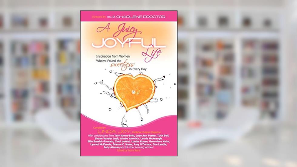 A Juicy, Joyful Life: Inspiration from Women who have Found the Sweetness in Every Day, written by Linda Joy