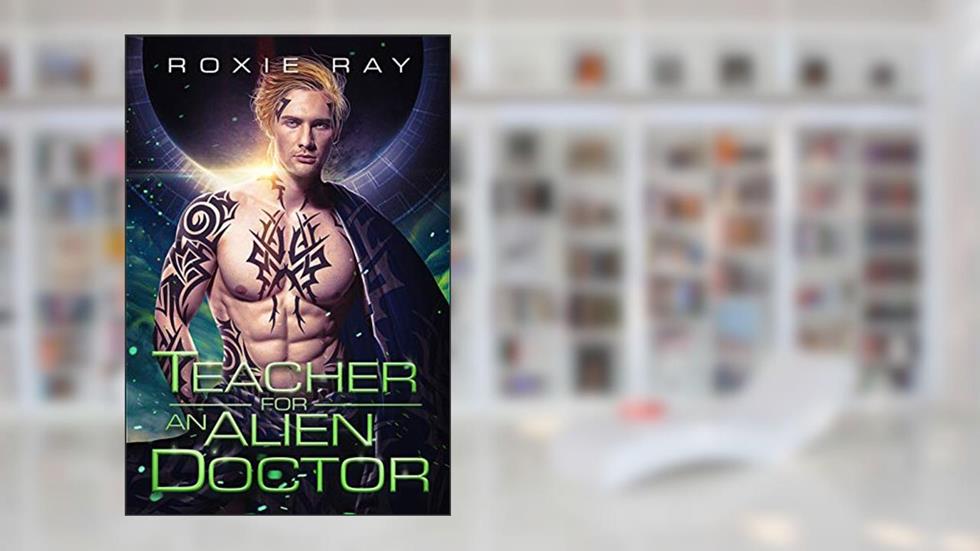 Teacher For An Alien Doctor (Intergalactic Exchange Program Book 3), written by Roxie Ray
