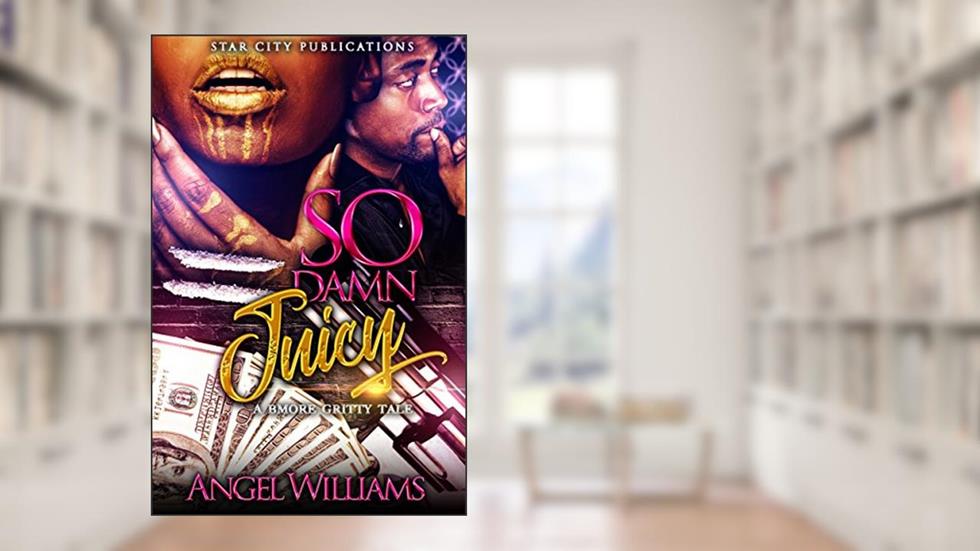 So Damn Juicy: A Gritty Baltimore Tale, written by Angel Williams