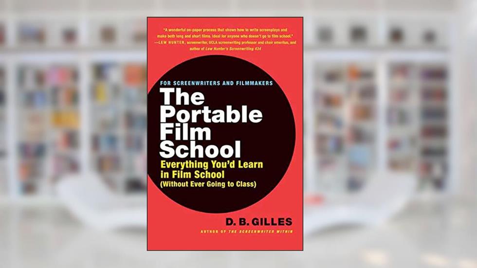 The Portable Film School: Everything You'd Learn in Film School (Without Ever Going to Class), written by D. B. Gilles
