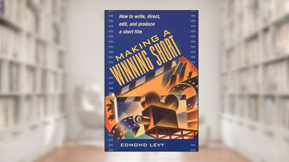 Making a Winning Short: How to Write, Direct, Edit, and Produce a Short Film, written by Edmond Levy