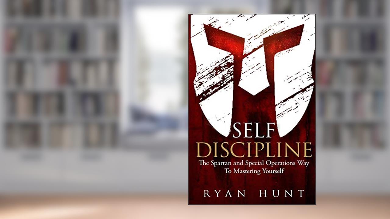 Self Discipline: The Spartan and Special Operations Way to Mastering Yourself, written by Ryan Hunt