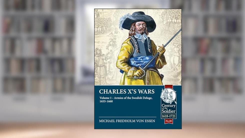 Charles X's Wars: Volume 1 - Armies of the Swedish Deluge, 1655-1660 (Century of the Soldier), written by Michael Fredholm von Essen