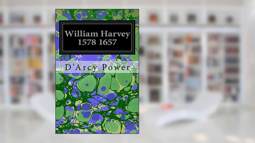 William Harvey 1578 1657, written by D'Arcy Power