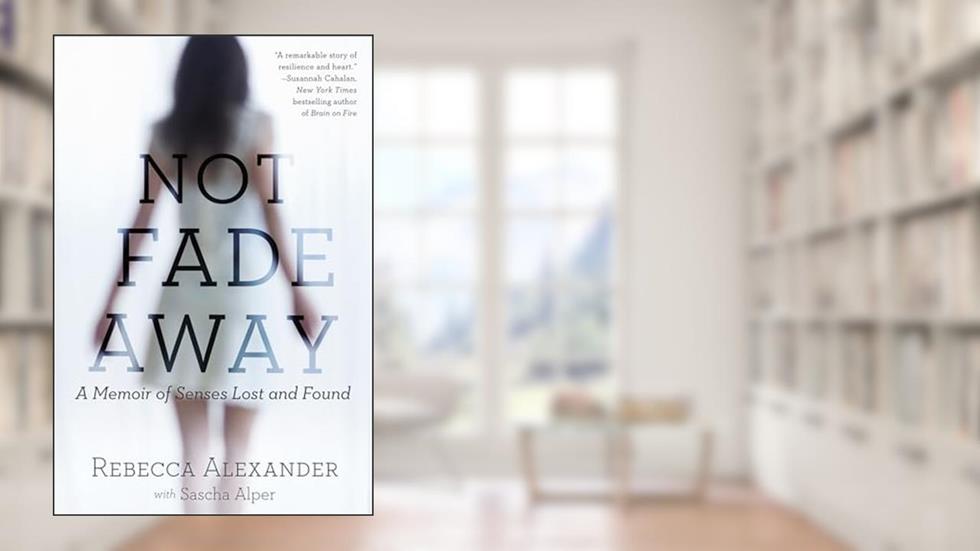 Not Fade Away: A Memoir of Senses Lost and Found, written by Rebecca A. Alexander; Sascha Alper