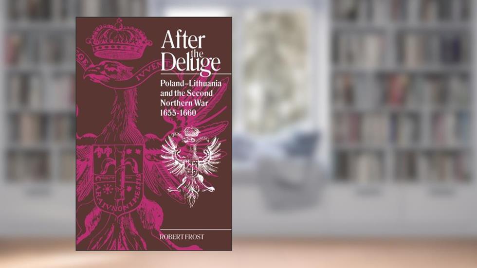 After the Deluge: Poland-Lithuania and the Second Northern War, 1655-1660 (Cambridge Studies in Early Modern History), written by Robert I. Frost