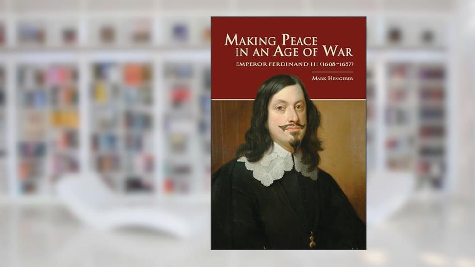 Making Peace in an Age of War: Emperor Ferdinand III (1608-1657) (Central European Studies), written by Mark Hengerer