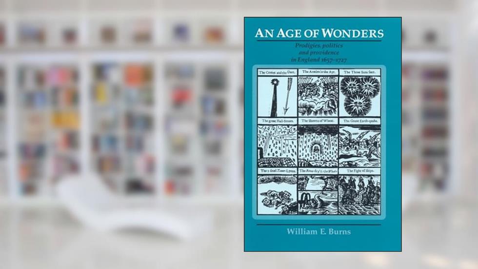 An age of wonders: Prodigies, politics and providence in England 1657-1727, written by William Burns