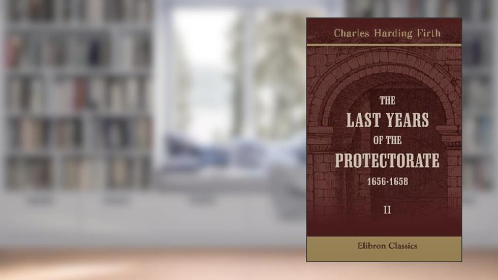 The Last Years of the Protectorate, 1656-1658: Volume 2. 1657-1658, written by Charles Harding Firth
