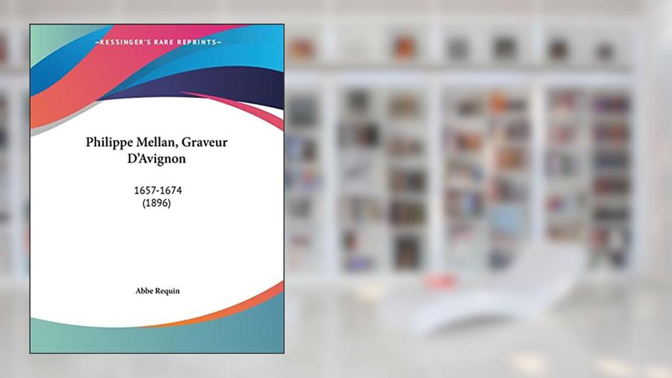 Philippe Mellan, Graveur D'avignon: 1657-1674, written by Abbe Requin