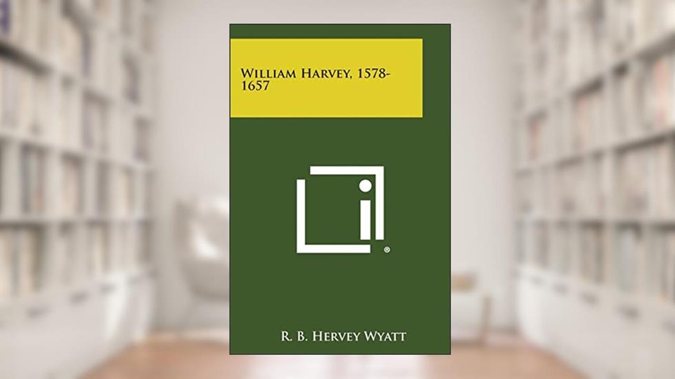 William Harvey, 1578-1657, written by R B Hervey Wyatt