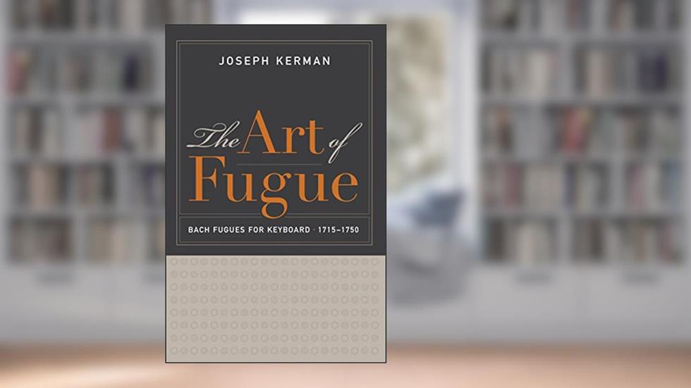 The Art of Fugue: Bach Fugues for Keyboard, 1715-1750, written by Joseph Kerman