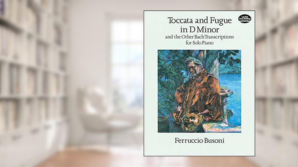 Toccata and Fugue in D Minor and the Other Bach Transcriptions for Solo Piano (Dover Classical Piano Music), written by Ferruccio Busoni