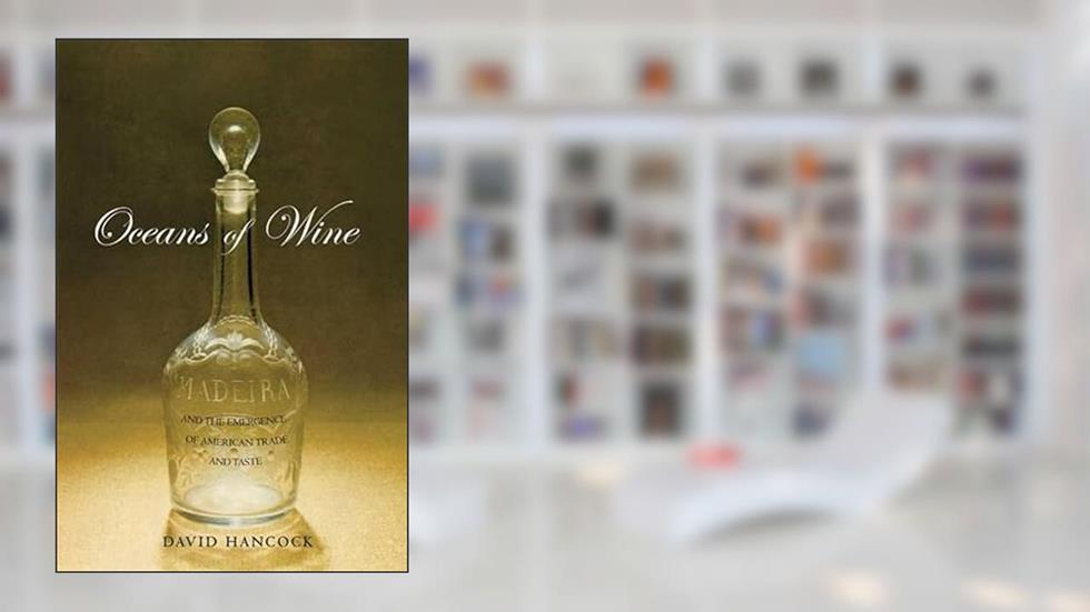 Oceans of Wine: Madeira and the Emergence of American Trade and Taste (The Lewis Walpole Series in Eighteenth-Century Culture and History), written by David Hancock