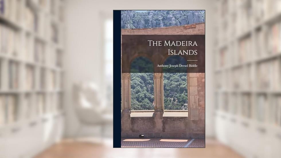 The Madeira Islands, written by Anthony Joseph Drexel Biddle