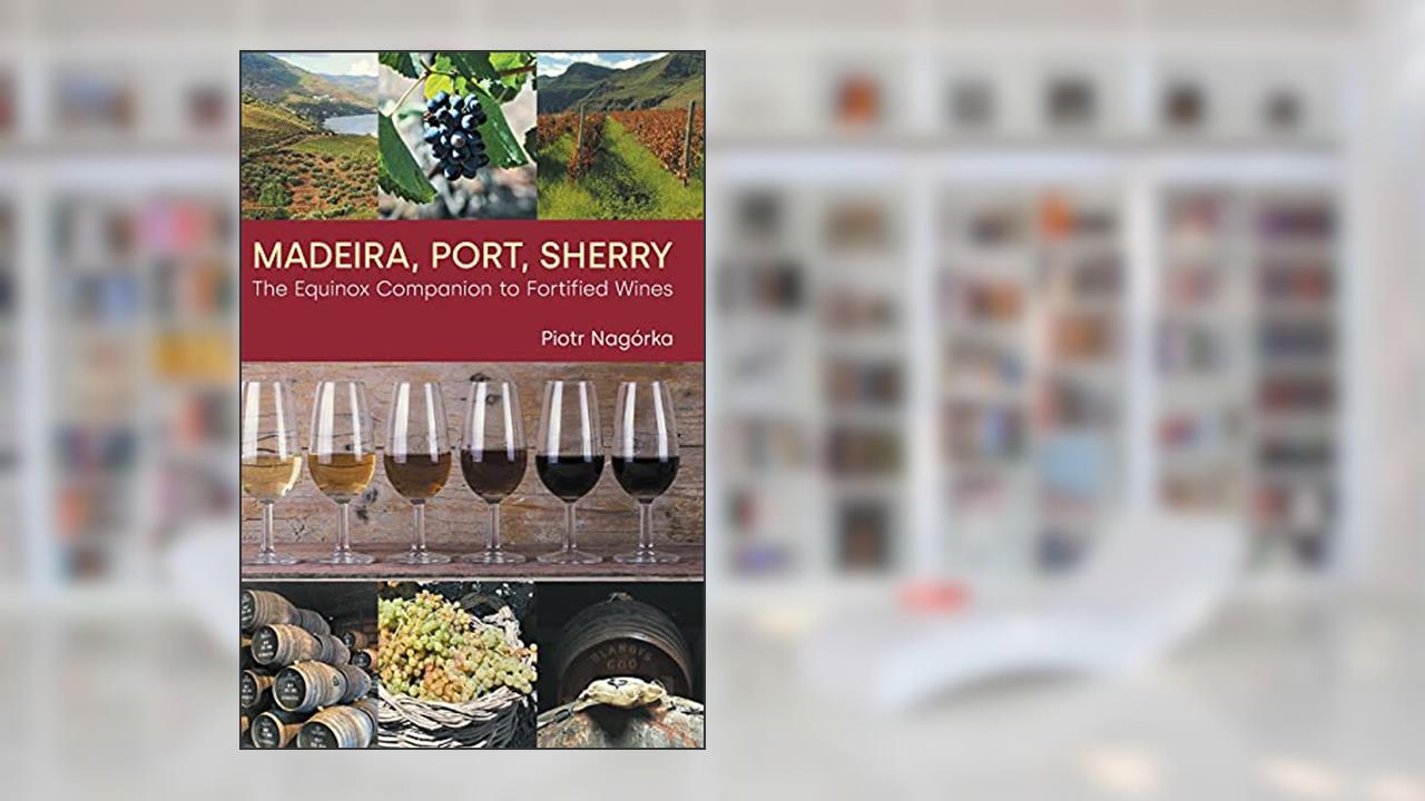 Madeira, Port, Sherry: The Equinox Companion to Fortified Wines, written by Piotr Nagórka