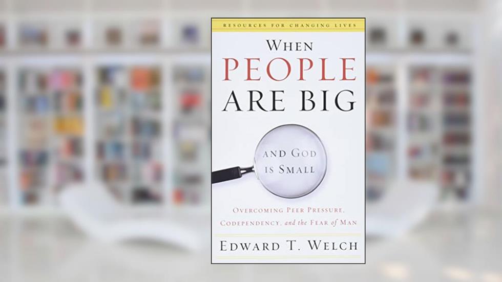 When People Are Big and God Is Small: Overcoming Peer Pressure, Codependency, and the Fear of Man (Resources for Changing Lives), written by Edward T. Welch