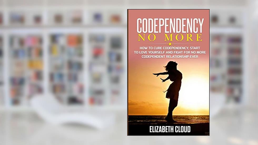 Codependency No More: How to Cure Codependency, Start to Love Yourself and Fight for No More Codependent Relationship Ever, written by Elisabeth Cloud