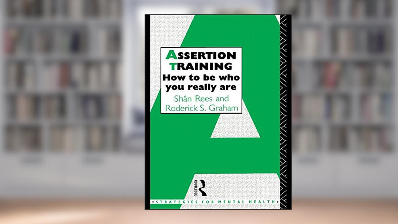 Assertion Training: How To Be Who You Really Are (Strategies for Mental Health), written by Roderick S. Graham; Shân Rees
