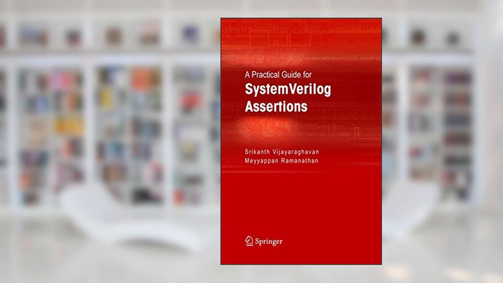 A Practical Guide for SystemVerilog Assertions, written by Srikanth Vijayaraghavan; Meyyappan Ramanathan