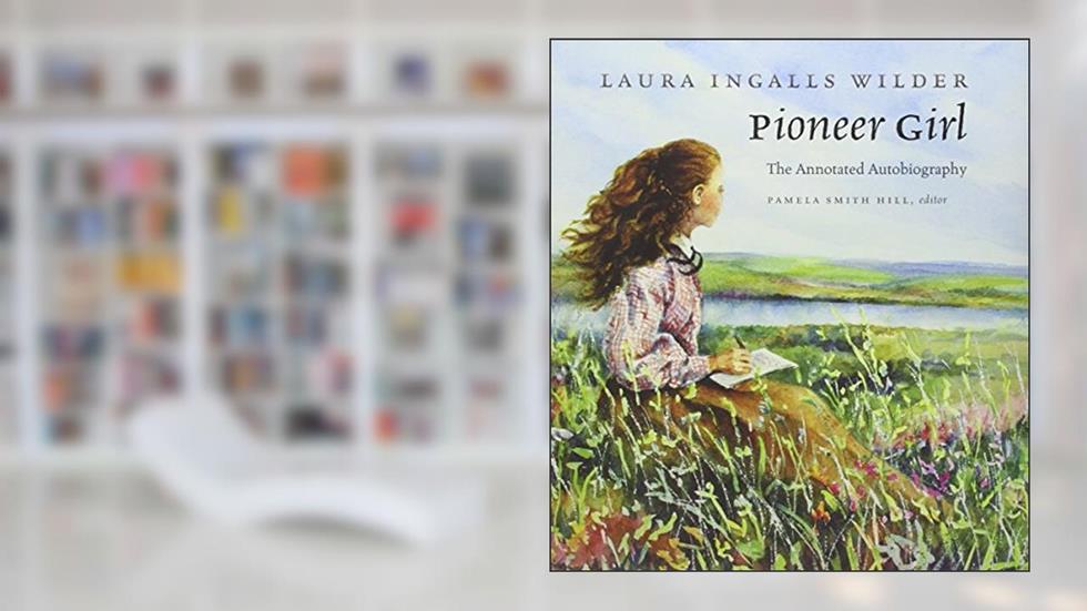 Pioneer Girl: The Annotated Autobiography, written by Laura Ingalls Wilder