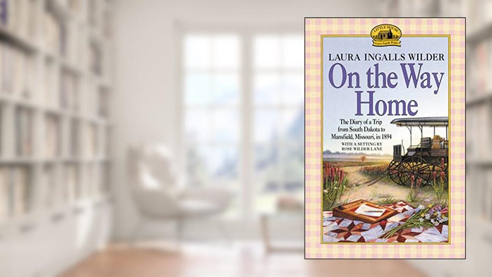 On the Way Home: The Diary of a Trip from South Dakota to Mansfield, Missouri, in 1894, written by Laura Ingalls Wilder
