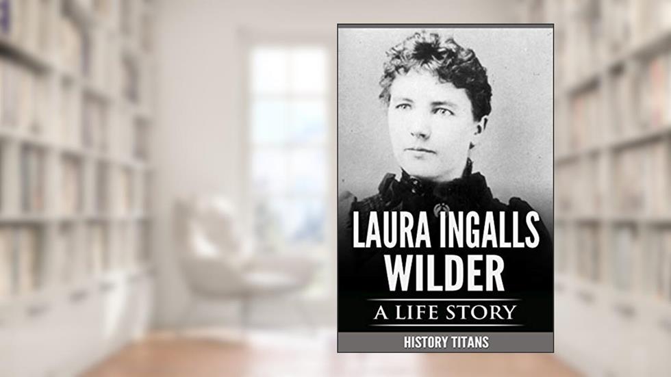 LAURA INGALLS WILDER: A LIFE STORY, written by History Titans